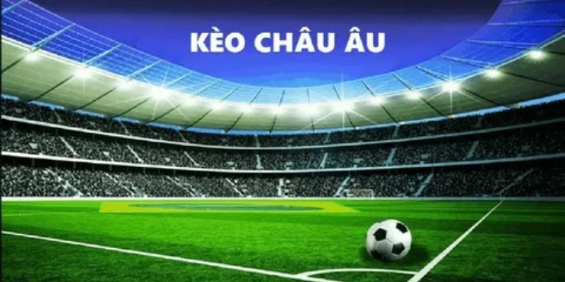 Hiểu rõ về kèo châu âu và vai trò